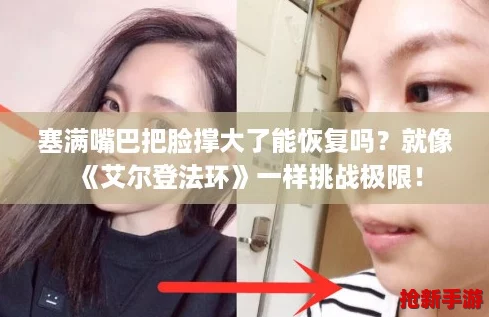 塞满嘴巴把脸撑大了能恢复吗？就像《艾尔登法环》一样挑战极限！