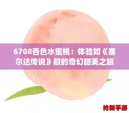 6708杏色水蜜桃：体验如《塞尔达传说》般的奇幻甜美之旅