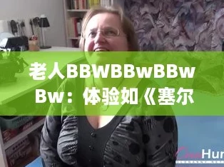 老人BBWBBwBBw Bw：体验如《塞尔达传说》般的奇幻冒险