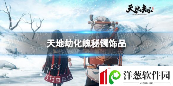 天地劫幽城再临化魄秘镯效果介绍天地劫幽城再临新饰品化魄秘镯